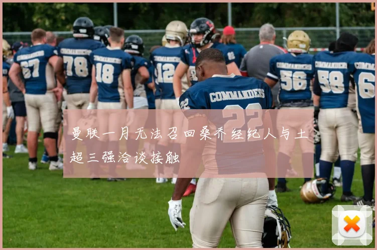 曼联一月无法召回桑乔经纪人与土超三强洽谈接触