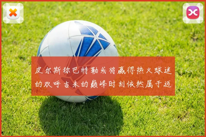 皮尔斯称巴特勒或将赢得热火球迷的欢呼吉米的巅峰时刻依然属于迈阿密