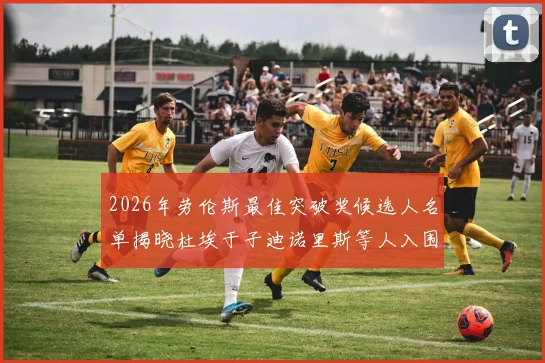2026年劳伦斯最佳突破奖候选人名单揭晓杜埃于子迪诺里斯等人入围