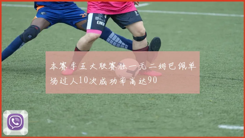 本赛季五大联赛独一无二姆巴佩单场过人10次成功率高达90