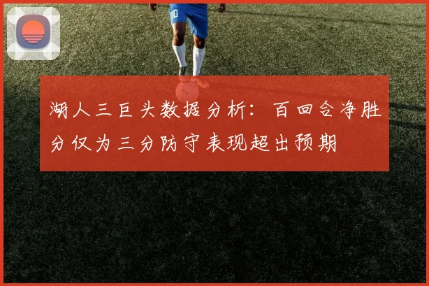 湖人三巨头数据分析：百回合净胜分仅为三分防守表现超出预期