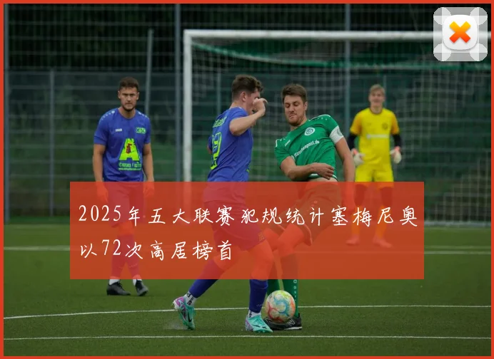 2025年五大联赛犯规统计塞梅尼奥以72次高居榜首
