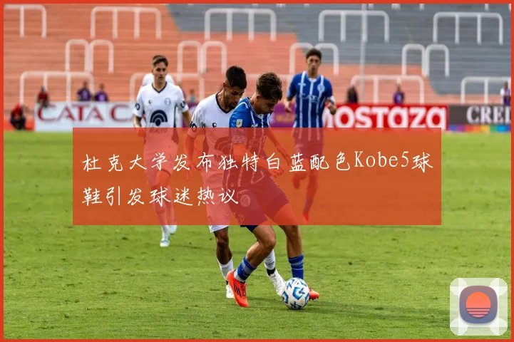 杜克大学发布独特白蓝配色Kobe5球鞋引发球迷热议