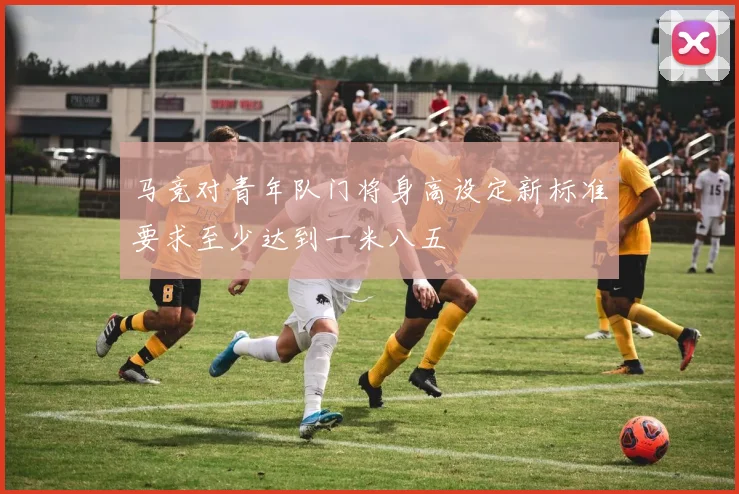 马竞对青年队门将身高设定新标准要求至少达到一米八五