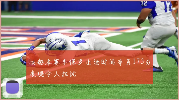 快船本赛季保罗出场时间净负173分表现令人担忧